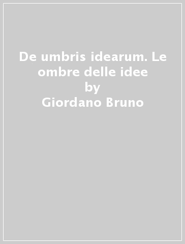 De umbris idearum. Le ombre delle idee - Giordano Bruno