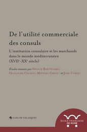 De l utilité commerciale des consuls. L institution consulaire et les marchands dans le monde méditerranéen (XVIIe-XXe siècle)