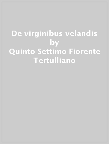 De virginibus velandis - Quinto Settimo Fiorente Tertulliano