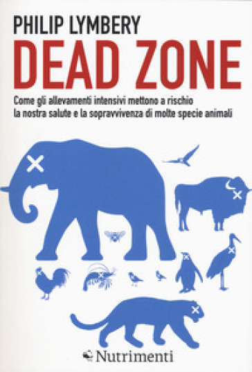 Dead Zone: come gli allevamenti intensivi mettono a rischio la nostra salute e la sopravvivenza di molte specie animali - Philip Lymbery