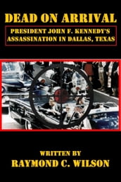 Dead on Arrival: President John F. Kennedy s Assassination in Dallas, Texas