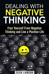 Dealing With Negative Thinking: Free Yourself From Negative Thinking and Live a Positive Life