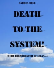 Death to the System! (With the strength of ideas...)