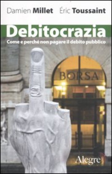 Debitocrazia. Come e perché non pagare il debito pubblico - Eric Toussaint - Damien Millet