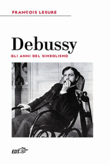 Debussy. Gli anni del simbolismo - Francois Lesure