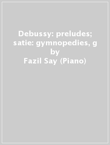 Debussy: preludes; satie: gymnopedies, g - Fazil Say (Piano)