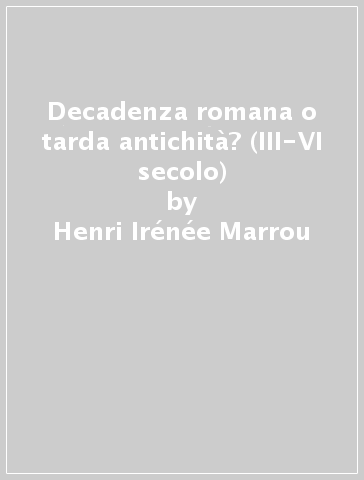 Decadenza romana o tarda antichità? (III-VI secolo) - Henri-Irénée Marrou