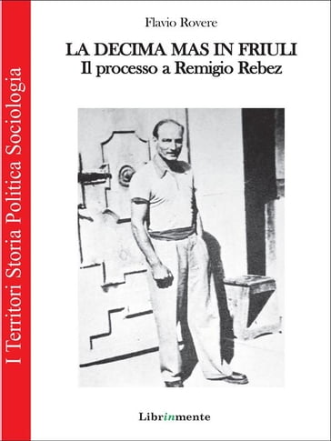 La Decima M.A.S. in Friuli. Il processo a Remigio Rebez - Flavio Rovere