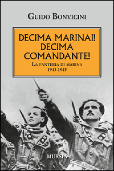 Decima Marinai! Decima Comandante! La fanteria di marina 1943-1945 - Guido Bonvicini