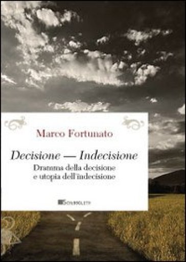 Decisione-indecisione. Dramma della decisione e utopia dell'indecisione - Marco Fortunato