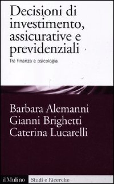 Decisioni di investimento, assicurative e previdenziali. Tra finanza e psicologia - Barbara Alemanni - Caterina Lucarelli - Gianni Brighetti