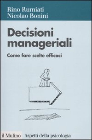 Decisioni manageriali. Come fare scelte efficaci - Nicolao Bonini - Rino Rumiati