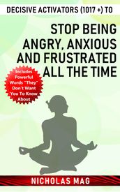 Decisive Activators (1017 +) to Stop Being Angry, Anxious and Frustrated All the Time