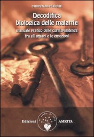 Decodifica biologica delle malattie. Manuale pratico delle corrispondenze fra gli organi e le emozioni - Christian Flechè