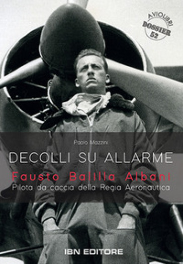 Decolli su allarme. Fausto Balilla Albani, pilota da caccia della Regia Aeronautica - Paolo Mazzini