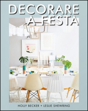 Decorare a festa - Holly Becker - Leslie Shewring