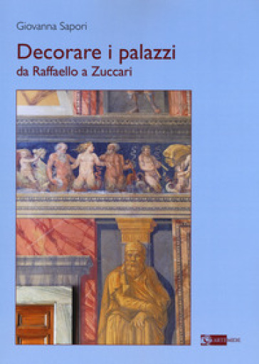 Decorare i palazzi da Raffaello a Zuccari. Ediz. a colori - Giovanna Sapori