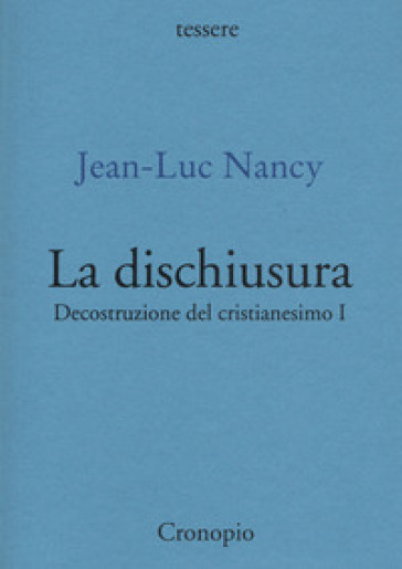 Decostruzione del cristianesimo. 1: La dischiusura - Jean-Luc Nancy