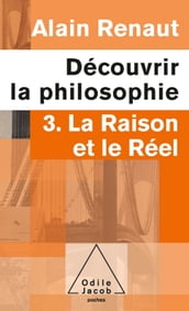 Découvrir la philosophie 3 : La Raison et le Réel