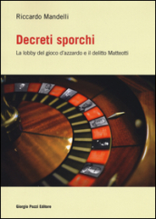 Decreti sporchi. La lobby del gioco d azzardo e il delitto Matteotti