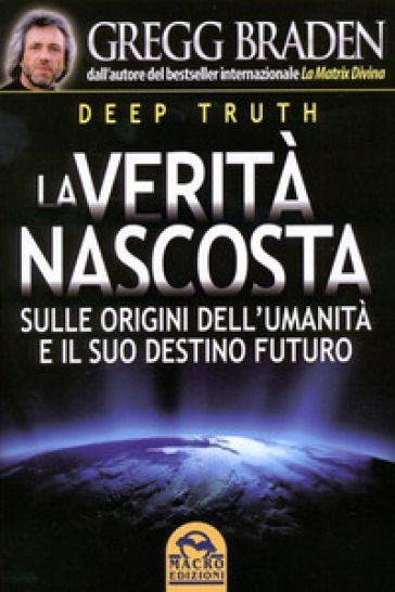 Deep truth. La verità nascosta sulle origini dell'umanità e il suo destino futuro - Gregg Braden