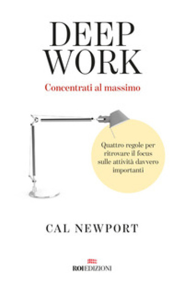 Deep work. Concentrati al massimo. Quattro regole per ritrovare il focus sulle attività davvero importanti - Cal Newport