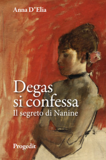 Degas si confessa. Il segreto di Nanine - Anna D