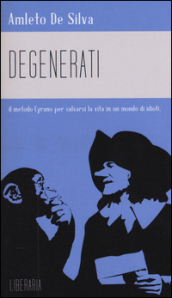 Degenerati. Il metodo Cyrano per salvarsi la vita in un mondo di idioti