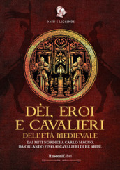 Dèi, eroi e cavalieri dell età medievale. Dai miti nordici a Carlo Magno, da Orlando fino ai cavalieri di re Artù