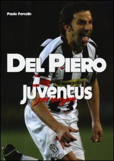 Del Piero. Juventus per sempre - Paolo Forcolin