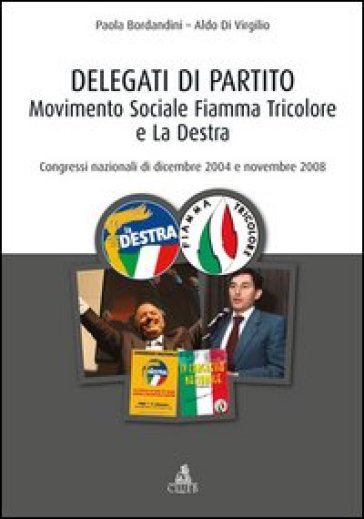 Delegati di partito. Movimento Sociale Fiamma Tricolore e La Destra. Congressi nazionali di dicembre 2004 e novembre 2008 - Paola Bordandini - Aldo Di Virgilio