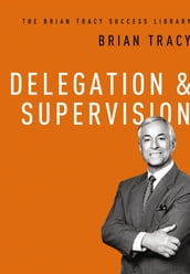 Delegation and Supervision (The Brian Tracy Success Library)