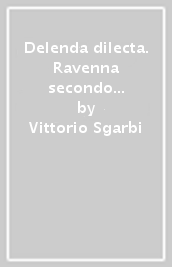 Delenda dilecta. Ravenna secondo Vittorio Sgarbi. Atti della 1ª Giornata sgarbiana (Ravenna, 18 settembre 1994)