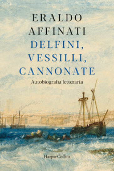 Delfini, vessilli, cannonate. Autobiografia letteraria - Eraldo Affinati