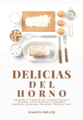 Delicias del Horno: Aprenda a Preparar 60 Recetas Dulces y Saladas como Muffins y Cupcakes, Galletas, Brownies, Pasteles, Tartas y más