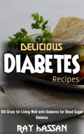 Delicious Diabetes Recipes: 100 Great for Living Well with Diabetes for Blood Sugar Balance