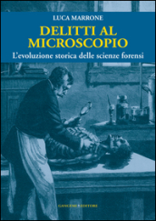 Delitti al microscopio. L evoluzione storica delle scienze forensi