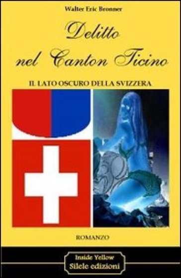 Delitto nel Canton Ticino. Il lato oscuro della Svizzera - Walter E. Bronner