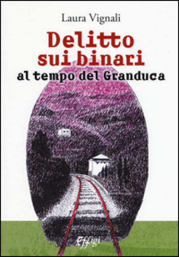 Delitto sui binari al tempo del granduca - Laura Vignali