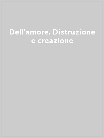 Dell'amore. Distruzione e creazione