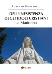 Dell inesistenza degli idoli cristiani: la Madonna