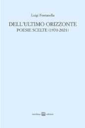 Dell ultimo orizzonte. Poesie scelte (1970-2021)