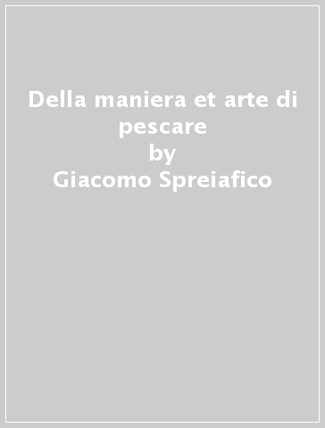 Della maniera et arte di pescare - Giacomo Spreiafico