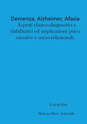 Demenza, alzheimer, afasia: aspetti clinico-diagnostici e riabilitativi ed implicazioni psico-emotive e socio-relazionali