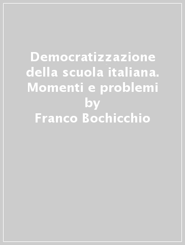 Democratizzazione della scuola italiana. Momenti e problemi - Franco Bochicchio