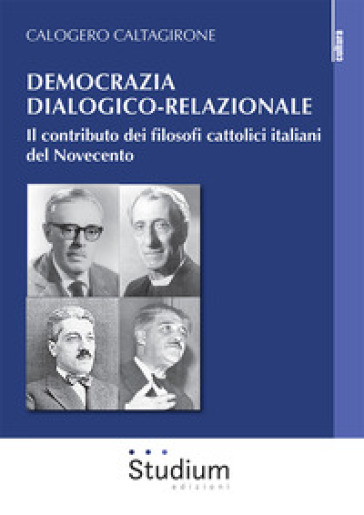 Democrazia dialogico-relazionale. Il contributo dei filosofi cattolici italiani del Novecento - Calogero Caltagirone