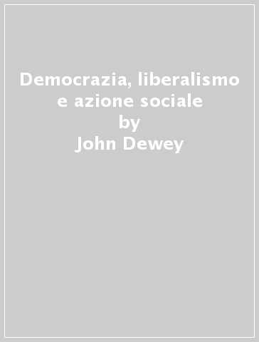 Democrazia, liberalismo e azione sociale - John Dewey