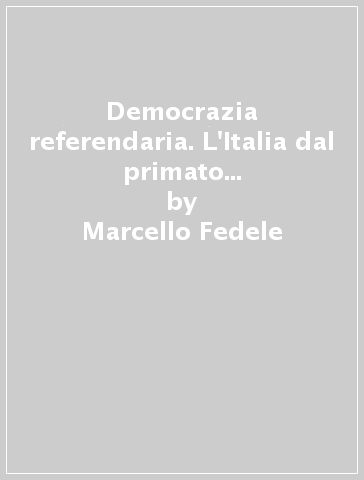 Democrazia referendaria. L'Italia dal primato dei partiti al trionfo dell'opinione pubblica - Marcello Fedele