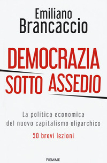 Democrazia sotto assedio. La politica economica del nuovo capitalismo oligarchico. 50 brevi lezioni - Emiliano Brancaccio