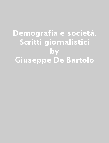 Demografia e società. Scritti giornalistici - Giuseppe De Bartolo